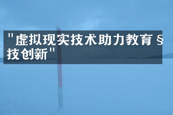 "虚拟现实技术助力教育科技创新"