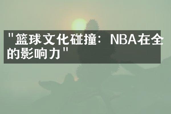 "篮球文化碰撞：NBA在全球的影响力"