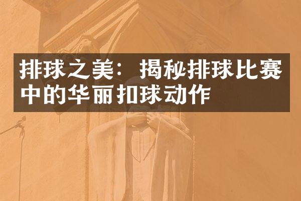 排球之美：揭秘排球比赛中的华丽扣球动作