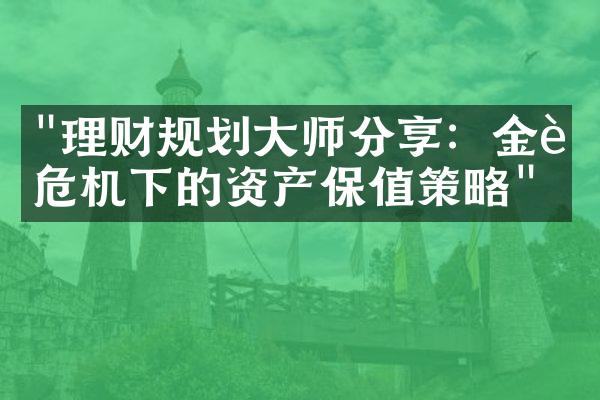 "理财规划大师分享：金融危机下的资产保值策略"