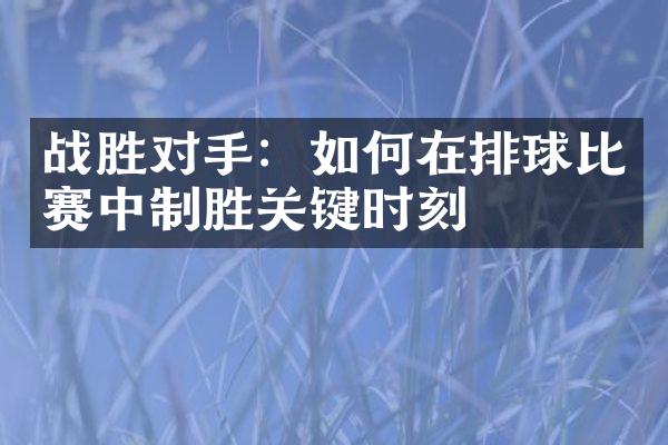 战胜对手：如何在排球比赛中制胜关键时刻