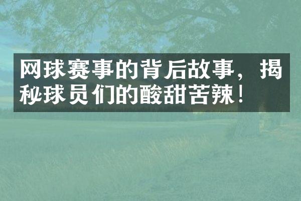 网球赛事的背后故事，揭秘球员们的酸甜苦辣！