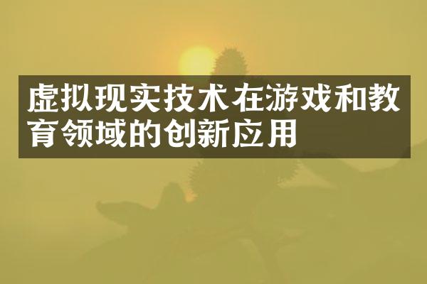 虚拟现实技术在游戏和教育领域的创新应用