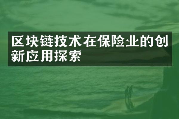 区块链技术在保险业的创新应用探索