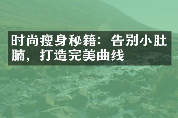 时尚瘦身秘籍：告别小肚腩，打造完美曲线