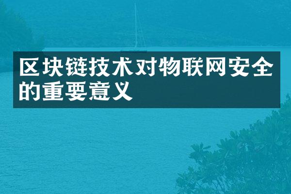 区块链技术对物联网安全的重要意义