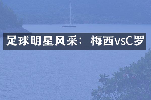 足球明星风采：梅西vsC罗