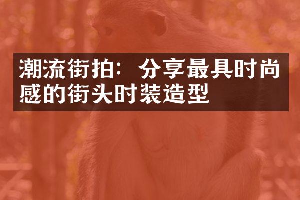 潮流街拍：分享最具时尚感的街头时装造型