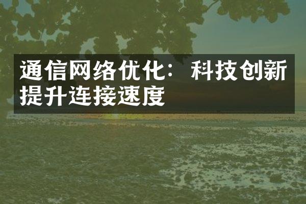 通信网络优化：科技创新提升连接速度