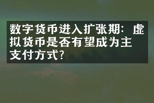 数字货币进入扩张期：虚拟货币是否有望成为主流支付方式？