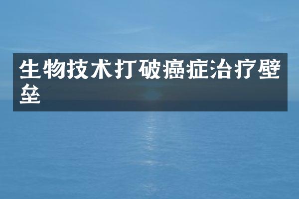 生物技术打破癌症治疗壁垒