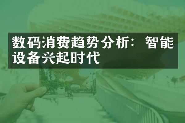 数码消费趋势分析：智能设备兴起时代