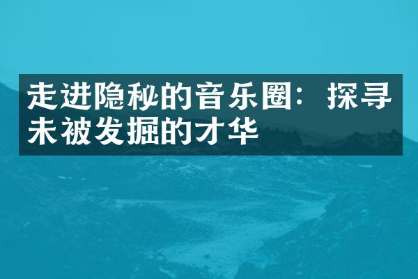 走进隐秘的音乐圈：探寻未被发掘的才华