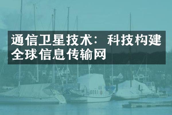 通信卫星技术：科技构建全球信息传输网