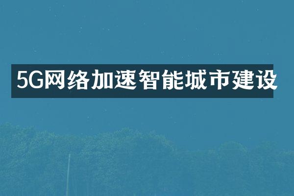 5G网络加速智能城市建设