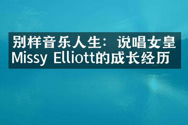 别样音乐人生：说唱女皇Missy Elliott的成长经历