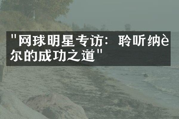 "网球明星专访：聆听纳达尔的成功之道"