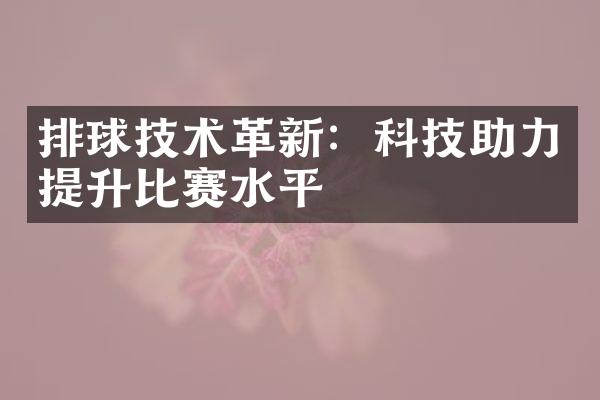 排球技术革新：科技助力提升比赛水平