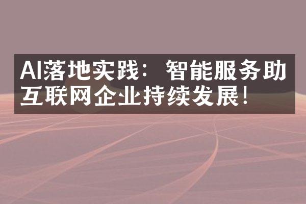 AI落地实践：智能服务助力互联网企业持续发展！