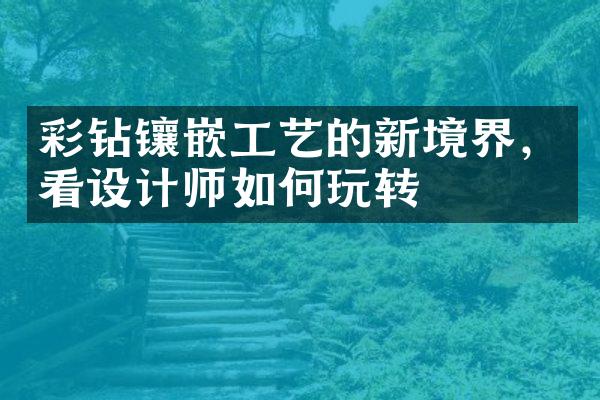 彩钻镶嵌工艺的新境界，看设计师如何玩转