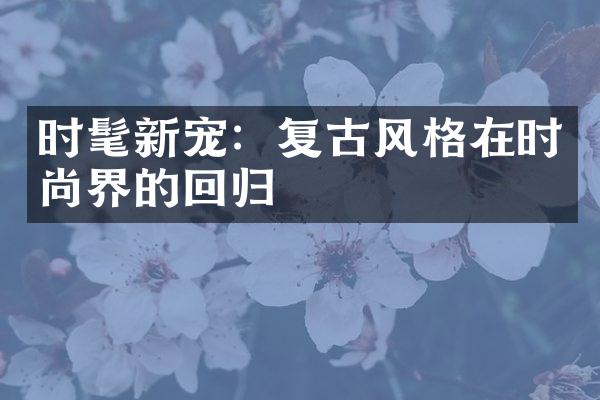 时髦新宠：复古风格在时尚界的回归