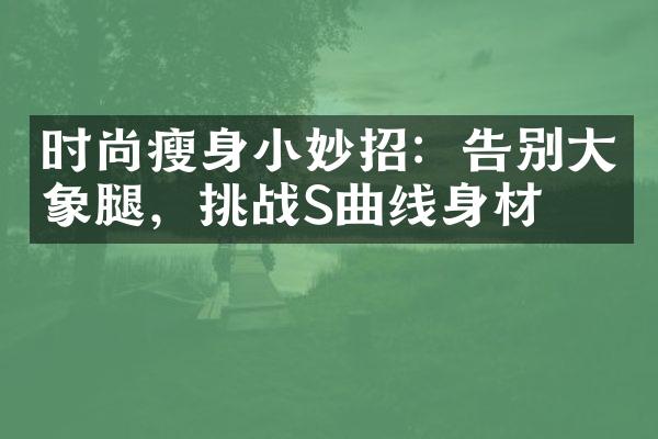 时尚小妙招：告别象腿，挑战S曲线身材