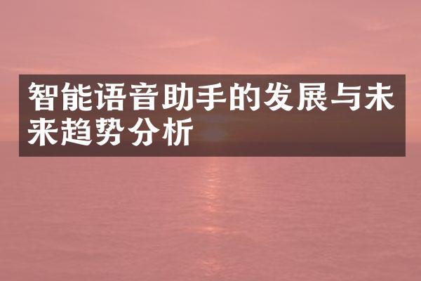 智能语音助手的发展与未来趋势分析