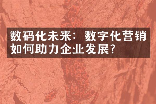 数码化未来：数字化营销如何助力企业发展？