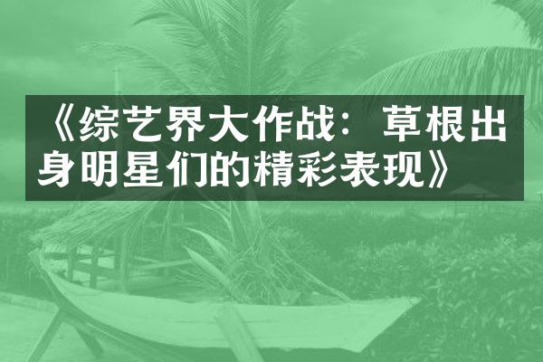 《综艺界作战：草根出身明星们的精彩表现》