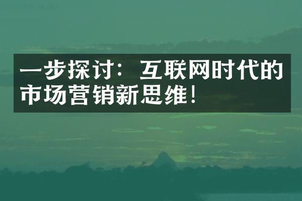 一步探讨：互联网时代的市场营销新思维！