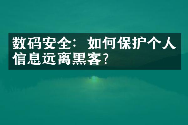 数码安全：如何保护个人信息远离黑客？