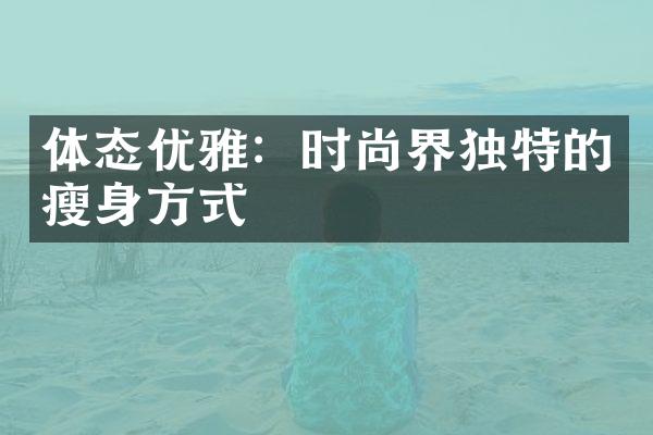 体态优雅：时尚界独特的方式