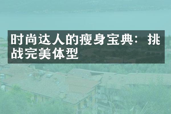 时尚达人的瘦身宝典：挑战完美体型