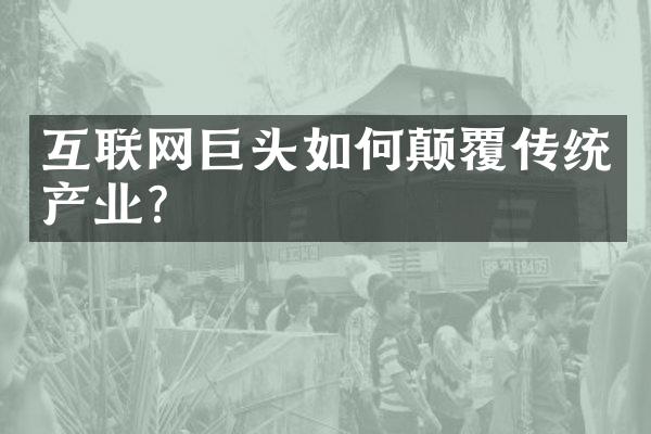 互联网巨头如何颠覆传统产业？