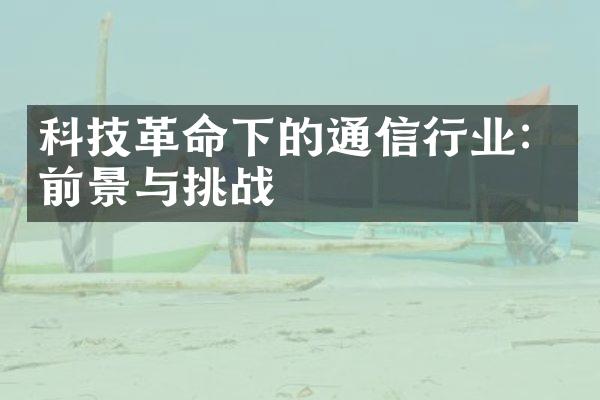 科技革命下的通信行业：前景与挑战