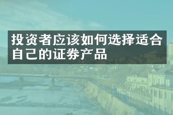 投资者应该如何选择适合自己的证券产品