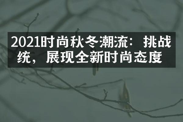 2021时尚秋冬潮流：挑战传统，展现全新时尚态度