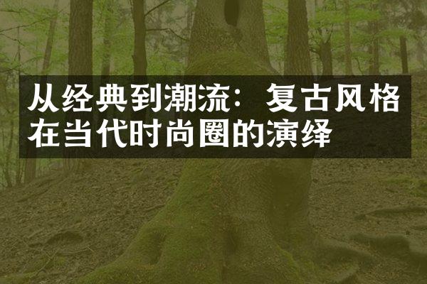 从经典到潮流：复古风格在当代时尚圈的演绎