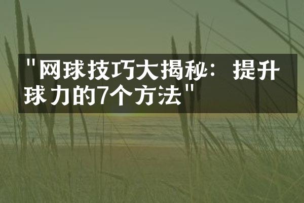 "网球技巧大揭秘：提升发球力的7个方法"