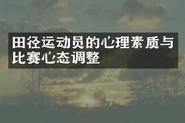 田径运动员的心理素质与比赛心态调整