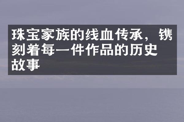 珠宝家族的线血传承，镌刻着每一件作品的历史和故事