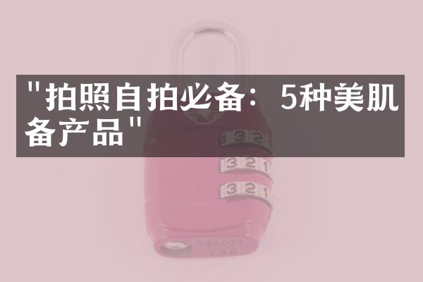 "拍照自拍必备：5种美肌必备产品"