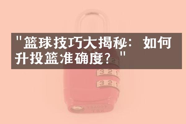 "篮球技巧大揭秘：如何提升投篮准确度？"