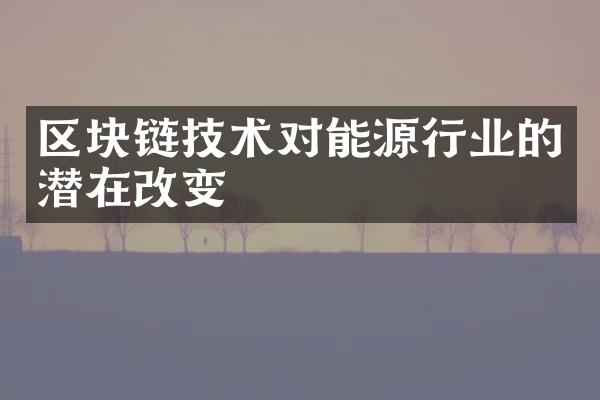 区块链技术对能源行业的潜在改变