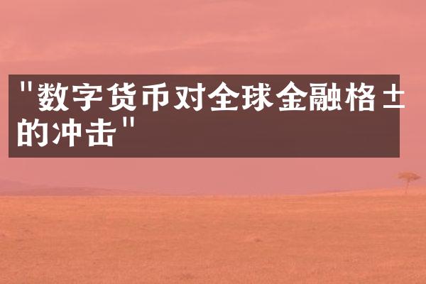 "数字货币对全球金融格局的冲击"