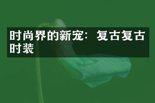 时尚界的新宠：复古复古时装