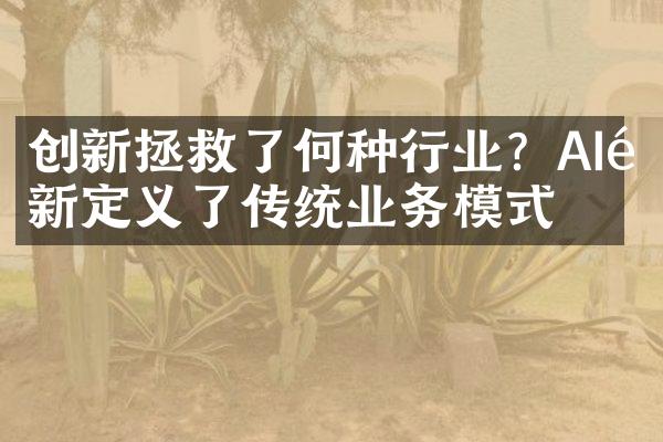 创新拯救了何种行业？AI重新定义了传统业务模式