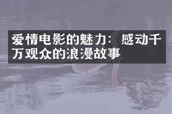 爱情电影的魅力：感动千万观众的浪漫故事