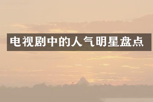 电视剧中的人气明星盘点