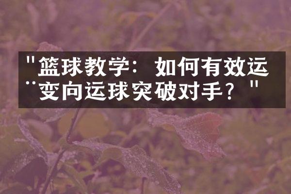 "篮球教学：如何有效运用变向运球突破对手？"